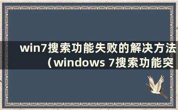 win7搜索功能失败的解决方法（windows 7搜索功能突然无法使用）